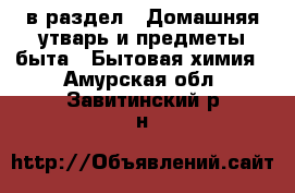  в раздел : Домашняя утварь и предметы быта » Бытовая химия . Амурская обл.,Завитинский р-н